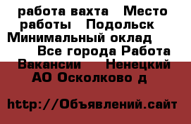 работа.вахта › Место работы ­ Подольск › Минимальный оклад ­ 36 000 - Все города Работа » Вакансии   . Ненецкий АО,Осколково д.